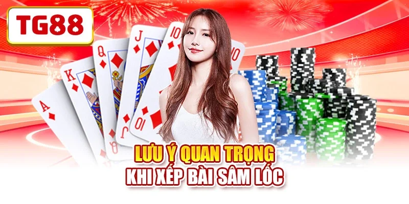 Lưu ý quan trọng khi xếp bài Sâm Lốc