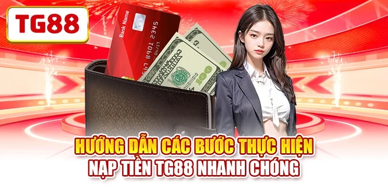 Hướng dẫn các bước thực hiện nạp tiền TG88 nhanh chóng Hướng dẫn các bước thực hiện nạp tiền TG88 nhanh chóng