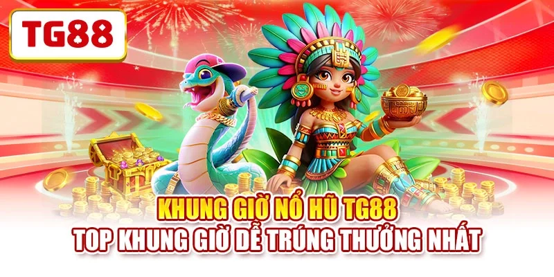 Khung Giờ Nổ Hũ TG88 - Top Khung Giờ Dễ Trúng Thưởng Nhất