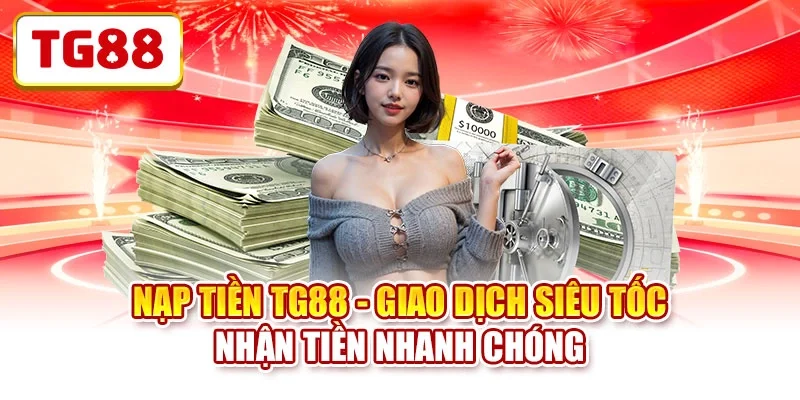 Nạp Tiền TG88 - Giao Dịch Siêu Tốc Nhận Tiền Nhanh Chóng