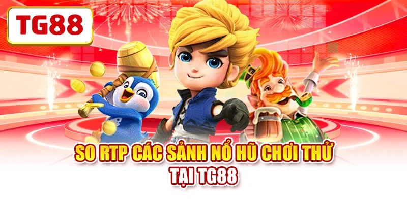 So RTP các sảnh nổ hũ chơi thử tại TG88 