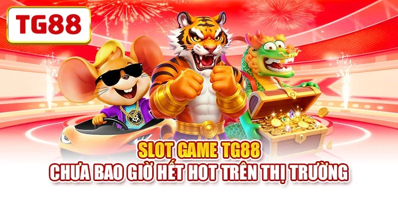 Slot game TG88 chưa bao giờ hết hot trên thị trường