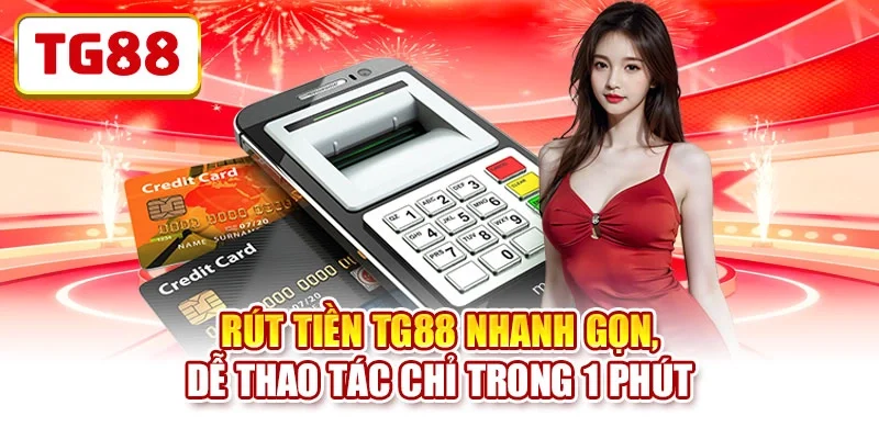 Rút Tiền TG88 Nhanh Gọn, Dễ Thao Tác Chỉ Trong 1 Phút